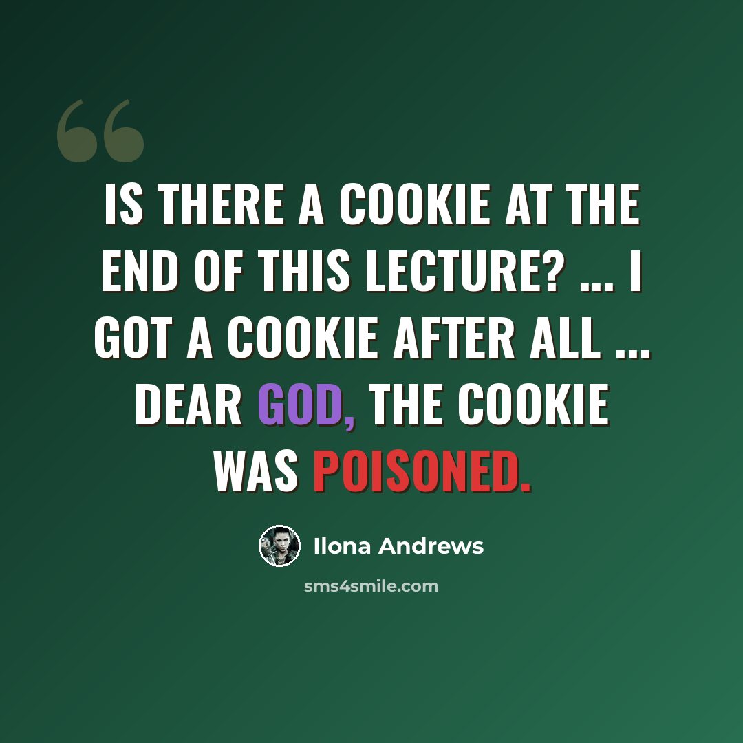 “Is there a cookie at the end of this lecture? ... I got a cookie after all ... Dear god, the cookie was poisoned.” quote by Ilona Andrews