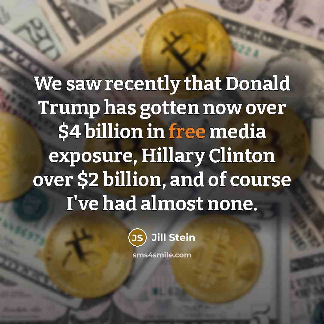 “We saw recently that Donald Trump has gotten now over $4 billion in free media exposure, Hillary Clinton over $2 billion, and of course I've had almost none.” quote by Jill Stein
