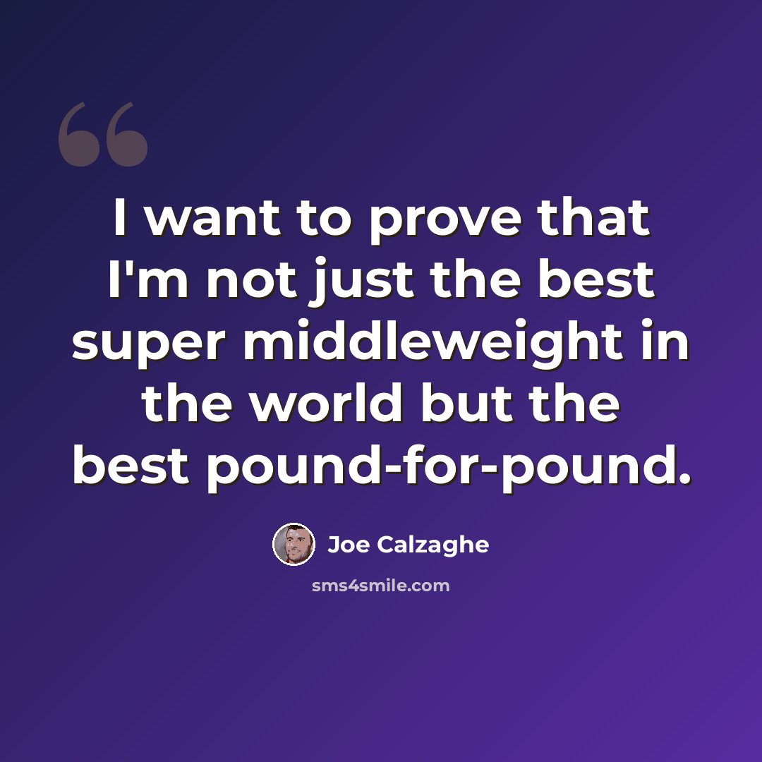 “I want to prove that I'm not just the best super middleweight in the world but the best pound-for-pound.” quote by Joe Calzaghe