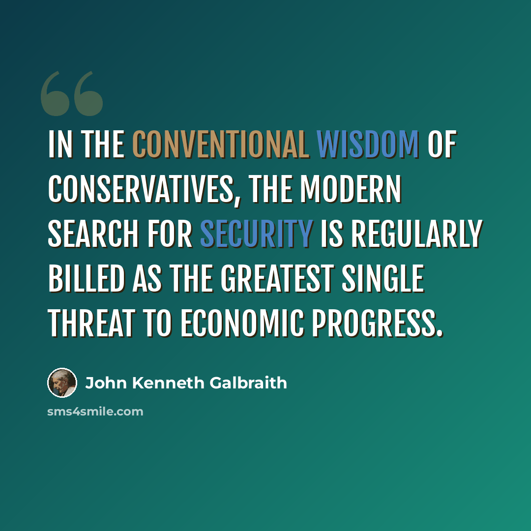 “In the conventional wisdom of conservatives, the modern search for security is regularly billed as the greatest single threat to economic progress.” quote by John Kenneth Galbraith