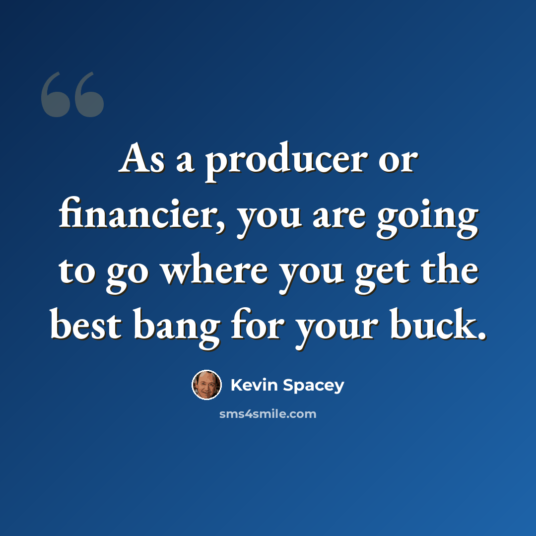 “As a producer or financier, you are going to go where you get the best bang for your buck.” quote by Kevin Spacey