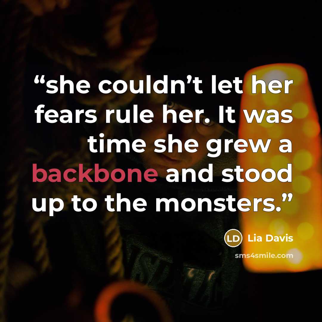 “she couldn’t let her fears rule her. It was time she grew a backbone and stood up to the monsters.” quote by Lia Davis