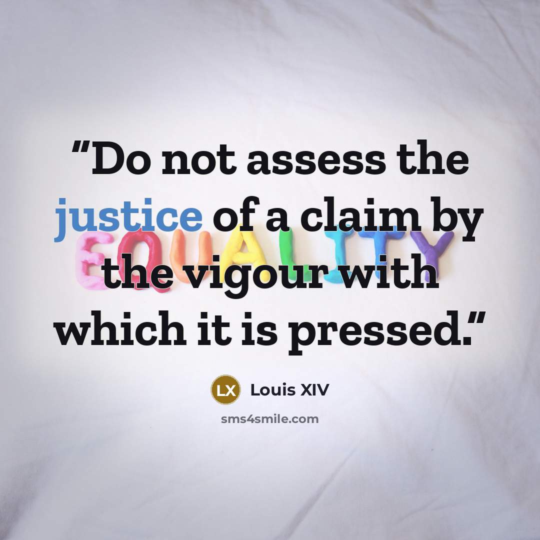 “Do not assess the justice of a claim by the vigour with which it is pressed.” quote by Louis XIV