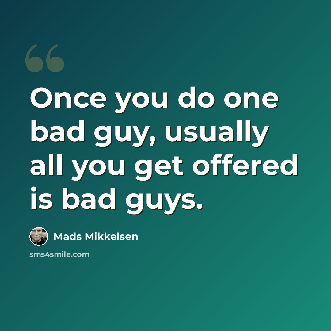 “Once you do one bad guy, usually all you get offered is bad guys.” quote by Mads Mikkelsen