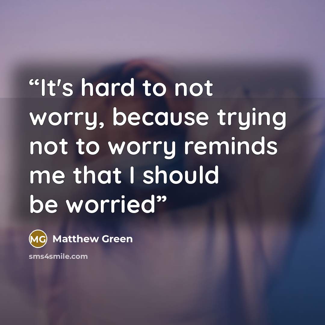 “It's hard to not worry, because trying not to worry reminds me that I should be worried” quote by Matthew Green