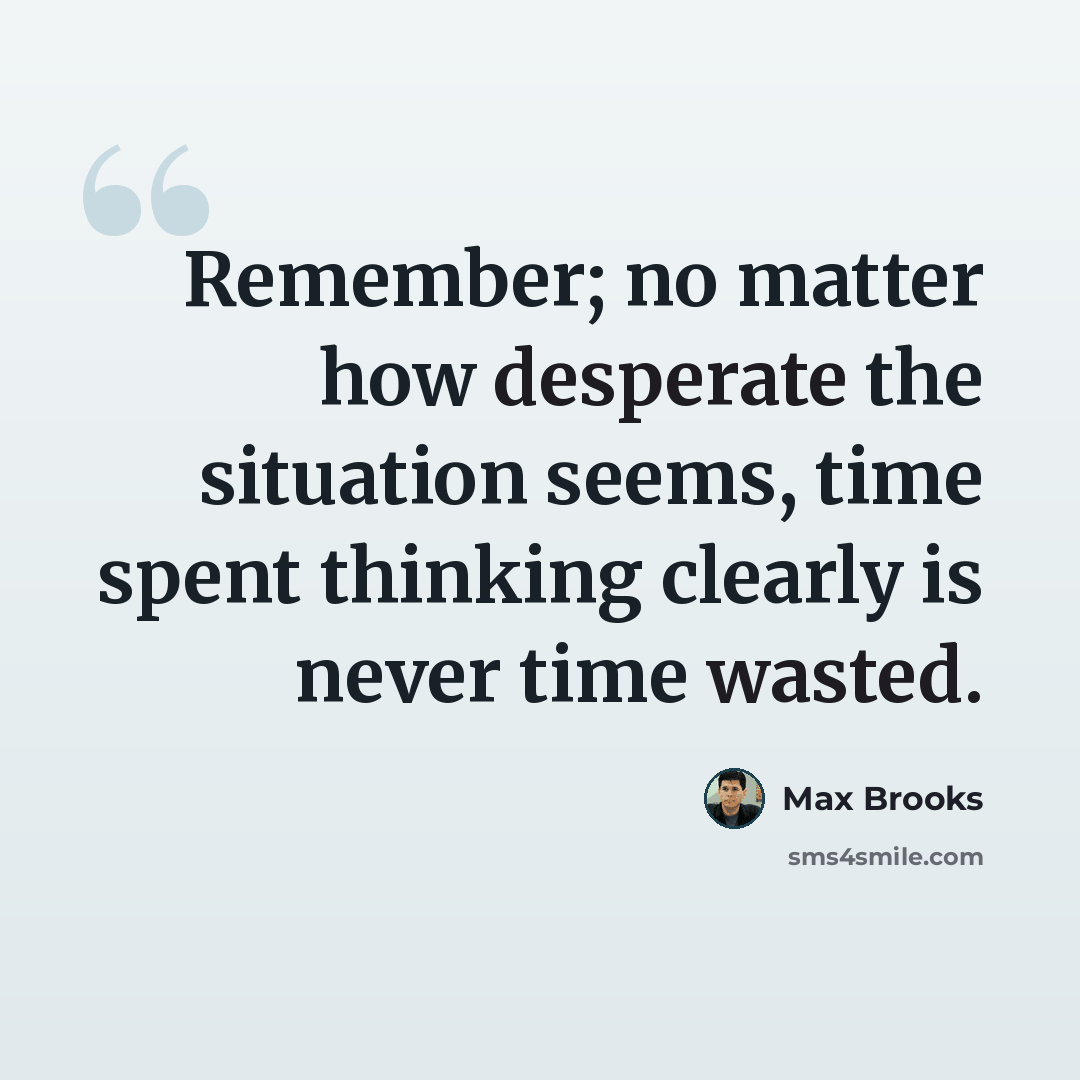 “Remember; no matter how desperate the situation seems, time spent thinking clearly is never time wasted.” quote by Max Brooks
