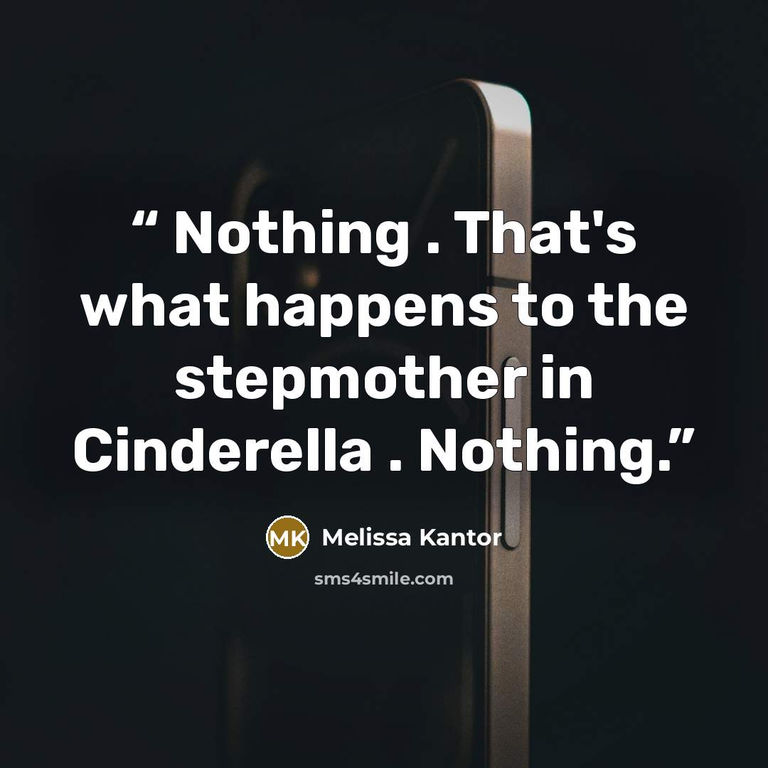 “Nothing . That's what happens to the stepmother in Cinderella . Nothing.” quote by Melissa Kantor