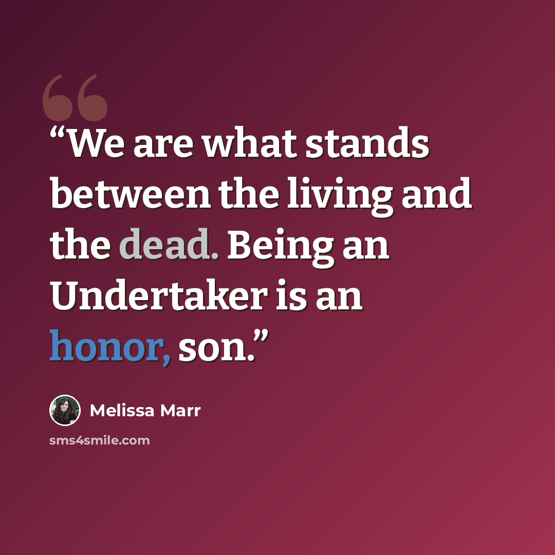 “We are what stands between the living and the dead. Being an Undertaker is an honor, son.” quote by Melissa Marr