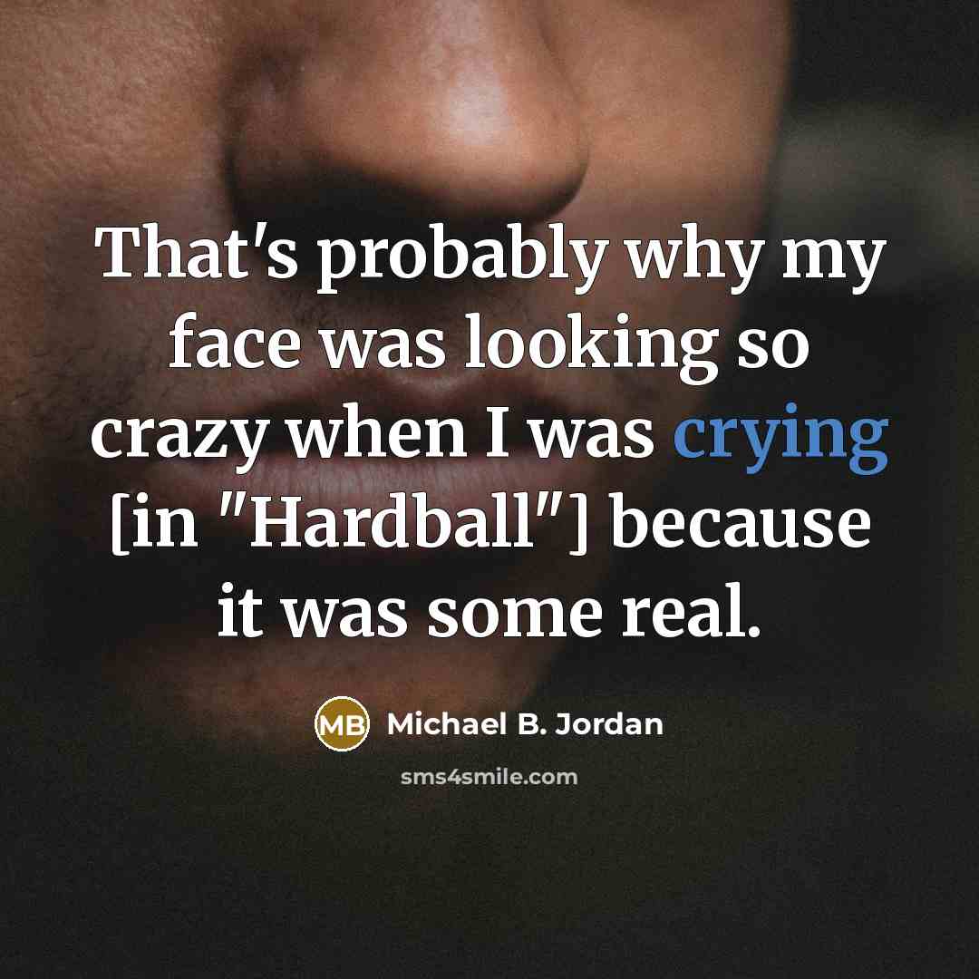 “That's probably why my face was looking so crazy when I was crying [in "Hardball"] because it was some real.” quote by Michael B. Jordan