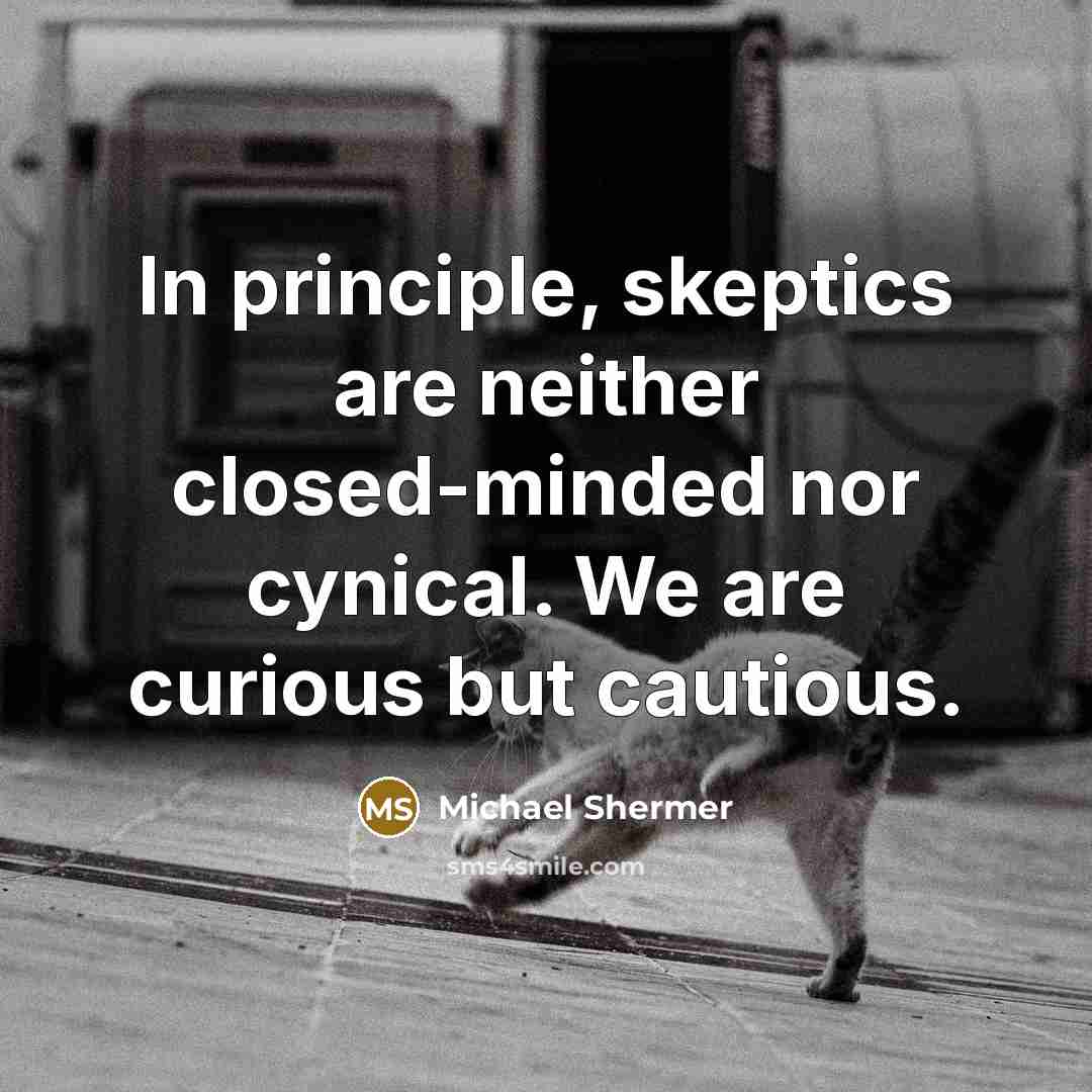 “In principle, skeptics are neither closed-minded nor cynical. We are curious but cautious.” quote by Michael Shermer