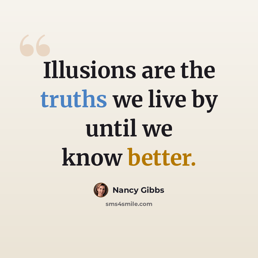“Illusions are the truths we live by until we know better.” quote by Nancy Gibbs