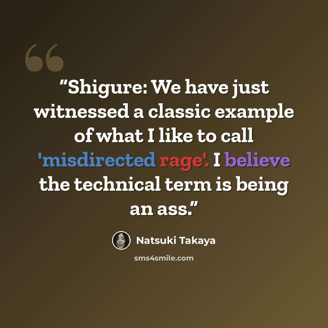 “Shigure: We have just witnessed a classic example of what I like to call 'misdirected rage'. I believe the technical term is being an ass.” quote by Natsuki Takaya