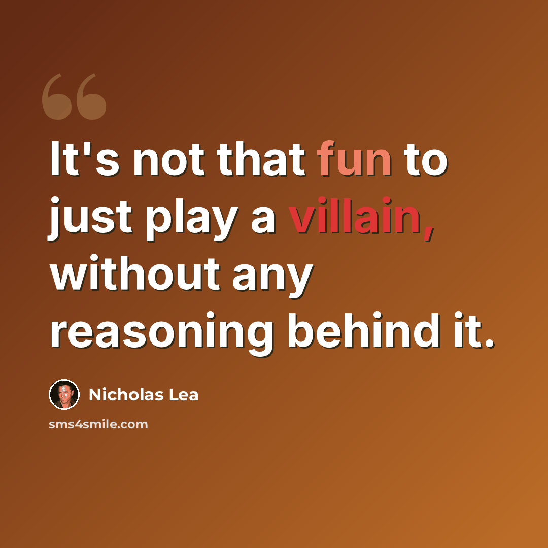 “It's not that fun to just play a villain, without any reasoning behind it.” quote by Nicholas Lea