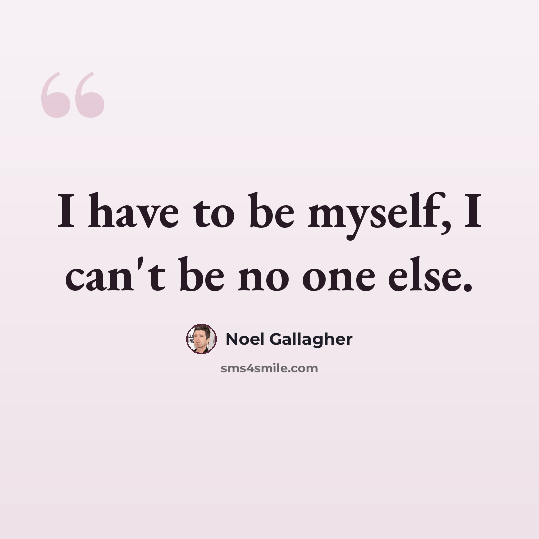 “I have to be myself, I can't be no one else.” quote by Noel Gallagher
