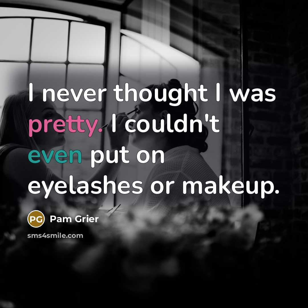 “I never thought I was pretty. I couldn't even put on eyelashes or makeup.” quote by Pam Grier