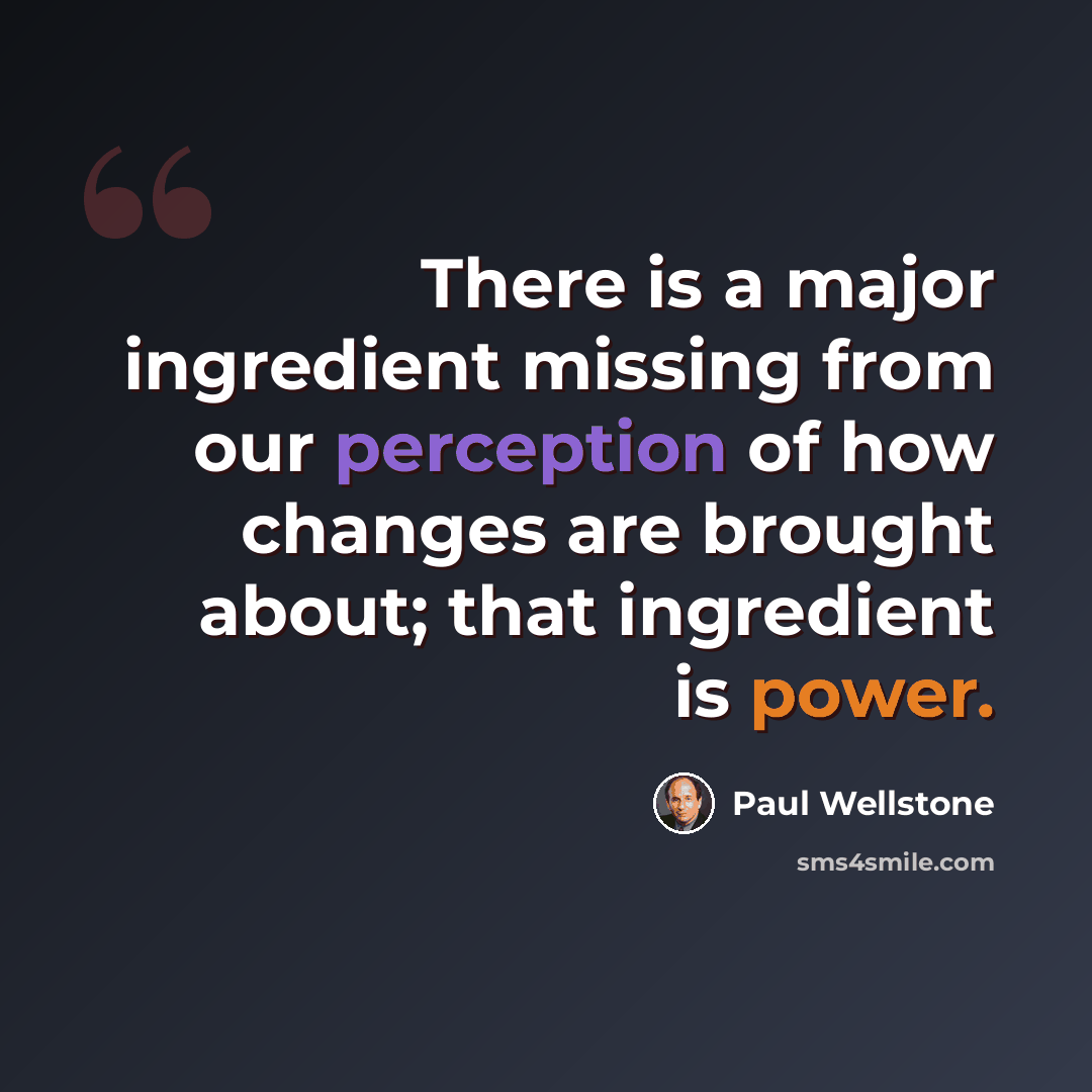 “There is a major ingredient missing from our perception of how changes are brought about; that ingredient is power.” quote by Paul Wellstone