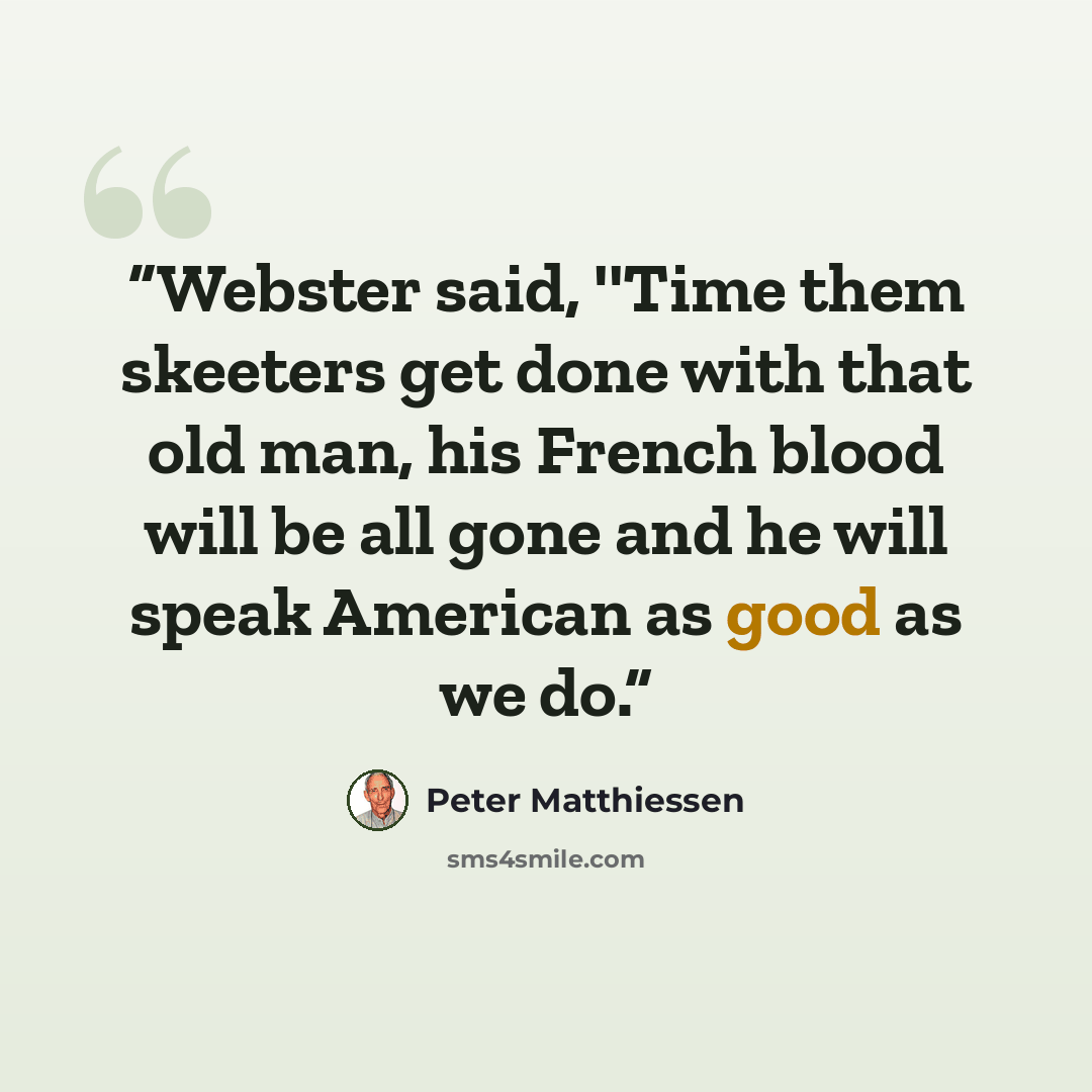 “Webster said, ''Time them skeeters get done with that old man, his French blood will be all gone and he will speak American as good as we do.” quote by Peter Matthiessen