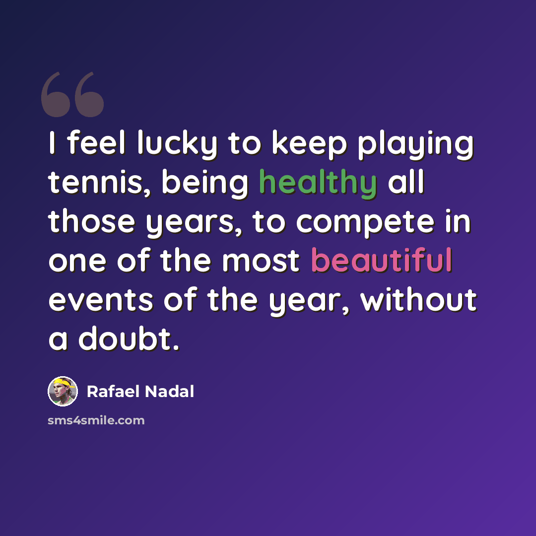 “I feel lucky to keep playing tennis, being healthy all those years, to compete in one of the most beautiful events of the year, without a doubt.” quote by Rafael Nadal