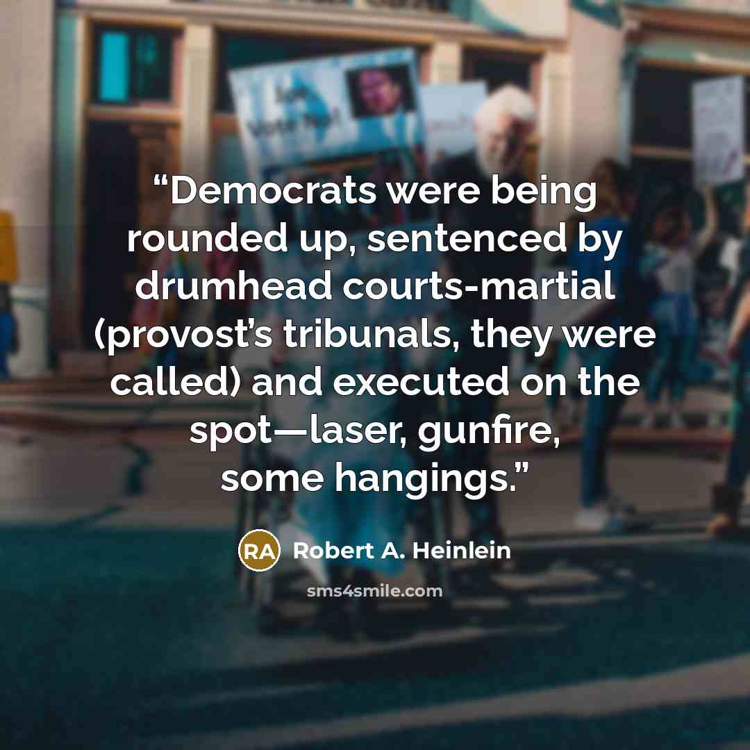 “Democrats were being rounded up, sentenced by drumhead courts-martial (provost’s tribunals, they were called) and executed on the spot—laser, gunfire, some hangings.” quote by Robert A. Heinlein