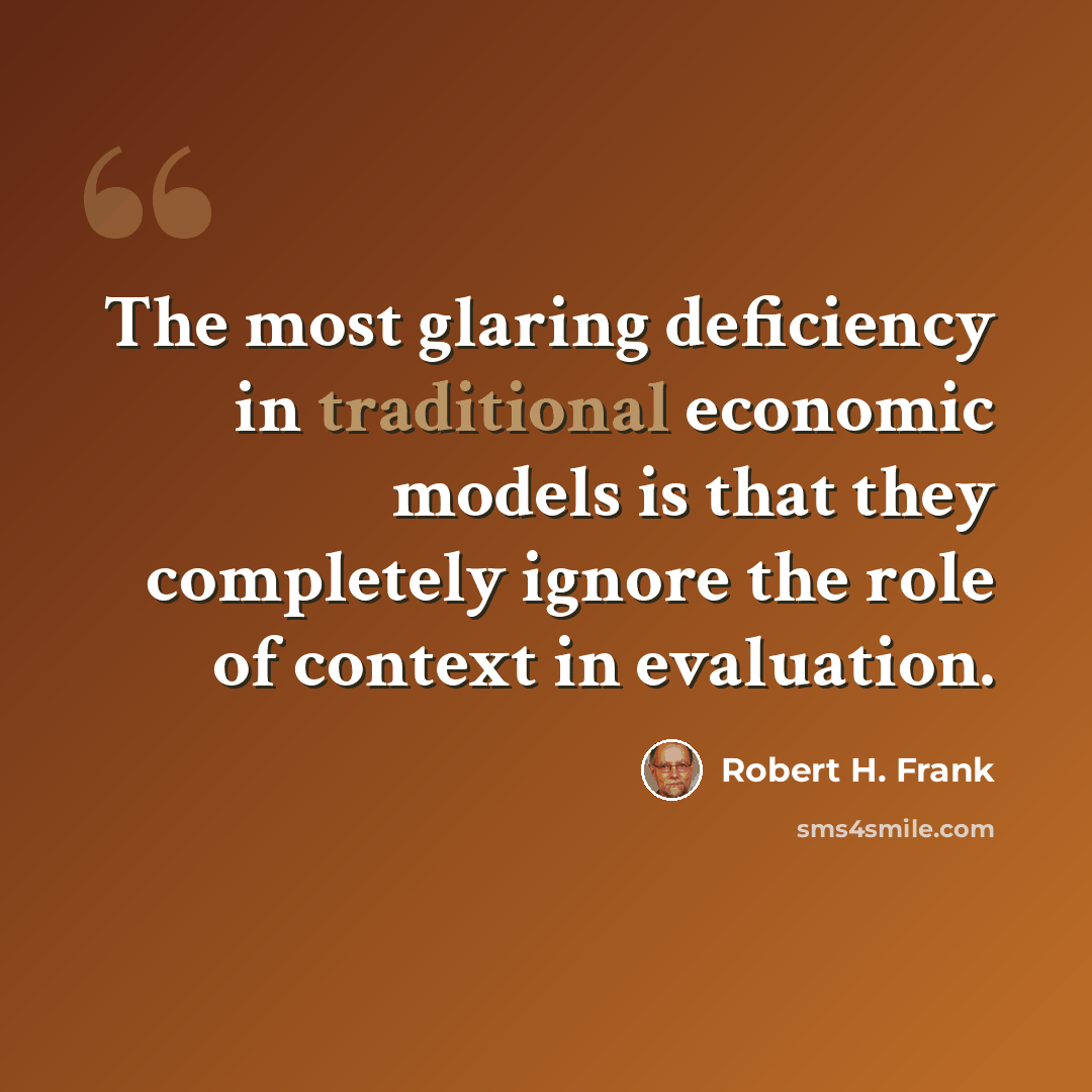 “The most glaring deficiency in traditional economic models is that they completely ignore the role of context in evaluation.” quote by Robert H. Frank