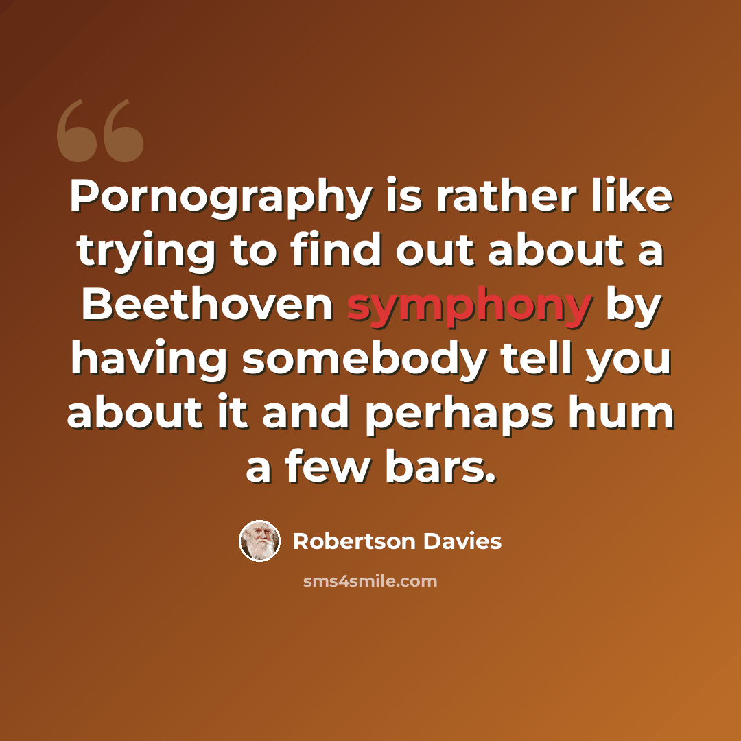 “Pornography is rather like trying to find out about a Beethoven symphony by having somebody tell you about it and perhaps hum a few bars.” quote by Robertson Davies