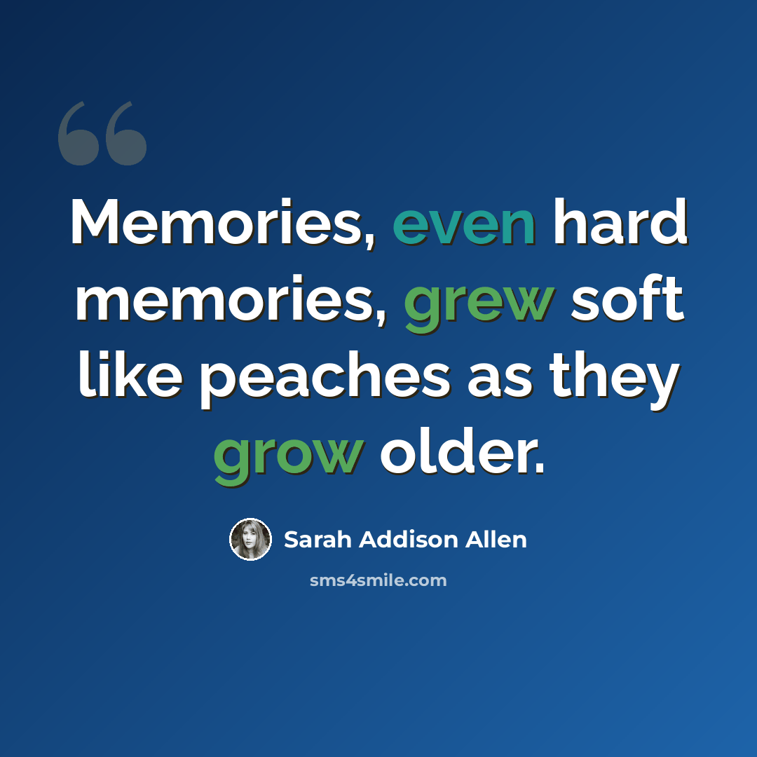 “Memories, even hard memories, grew soft like peaches as they grow older.” quote by Sarah Addison Allen