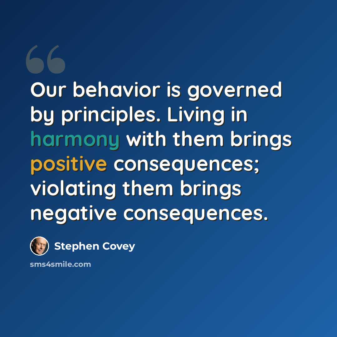 “Our behavior is governed by principles. Living in harmony with them brings positive consequences; violating them brings negative consequences.” quote by Stephen Covey