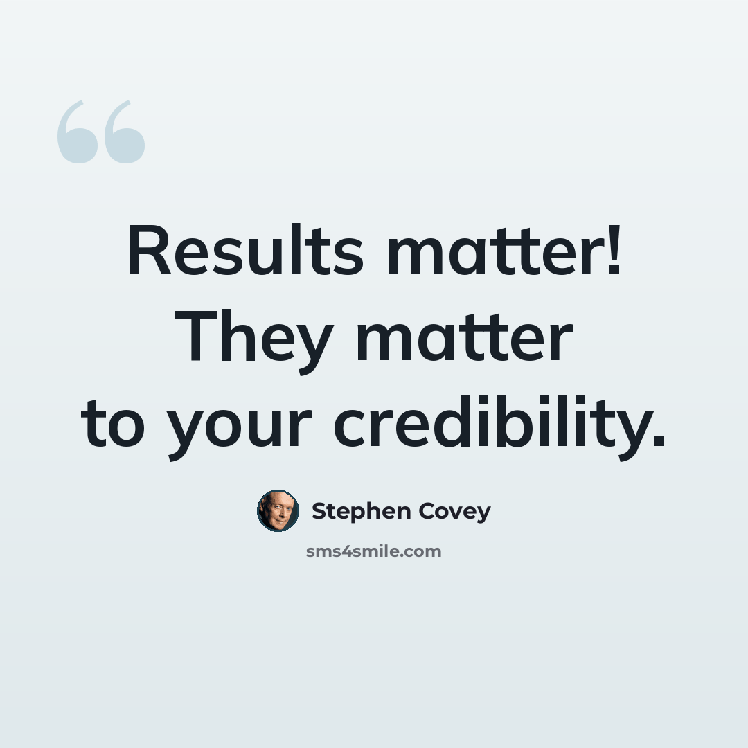 “Results matter! They matter to your credibility.” quote by Stephen Covey