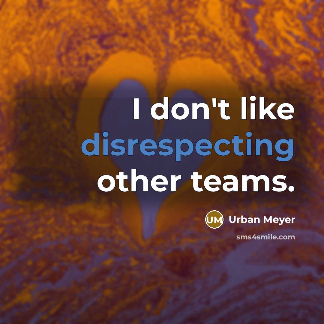 “I don't like disrespecting other teams.” quote by Urban Meyer