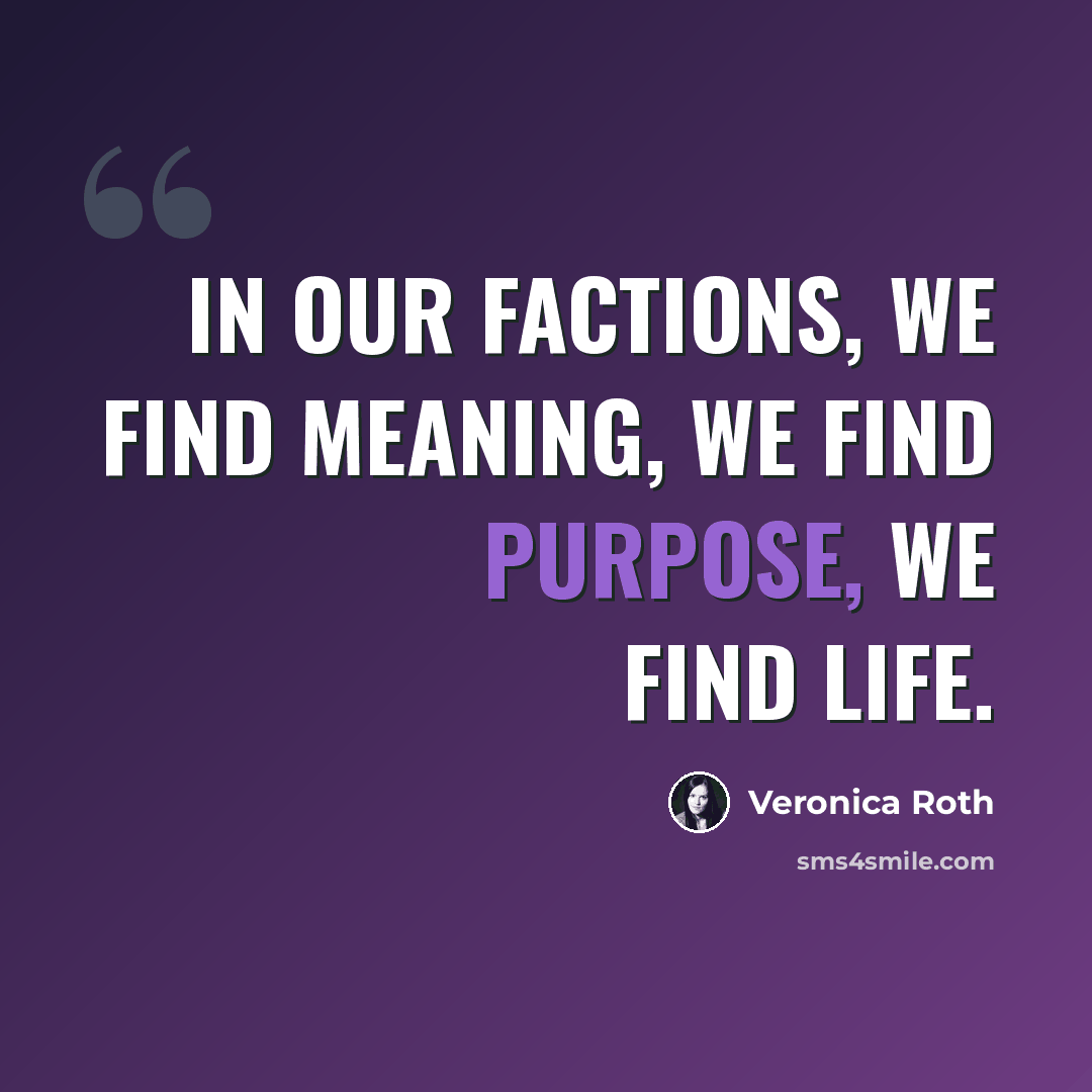 “In our factions, we find meaning, we find purpose, we find life.” quote by Veronica Roth