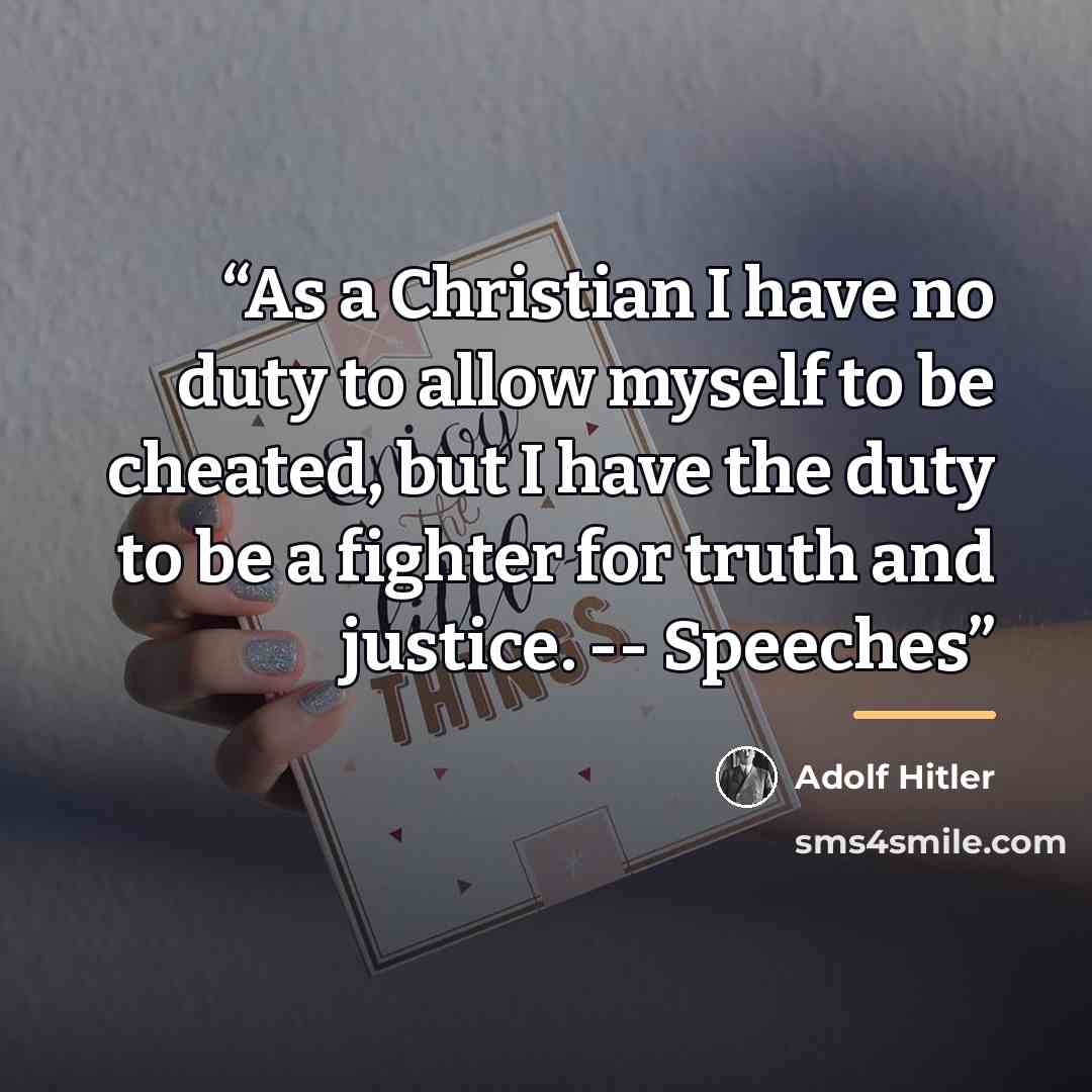 “As a Christian I have no duty to allow myself to be cheated, but I have the duty to be a fighter for truth and justice. -- Speeches” quote by Adolf Hitler