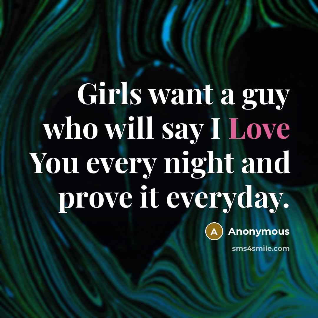 “Girls want a guy who will say I Love You every night and prove it everyday.” quote by Anonymous