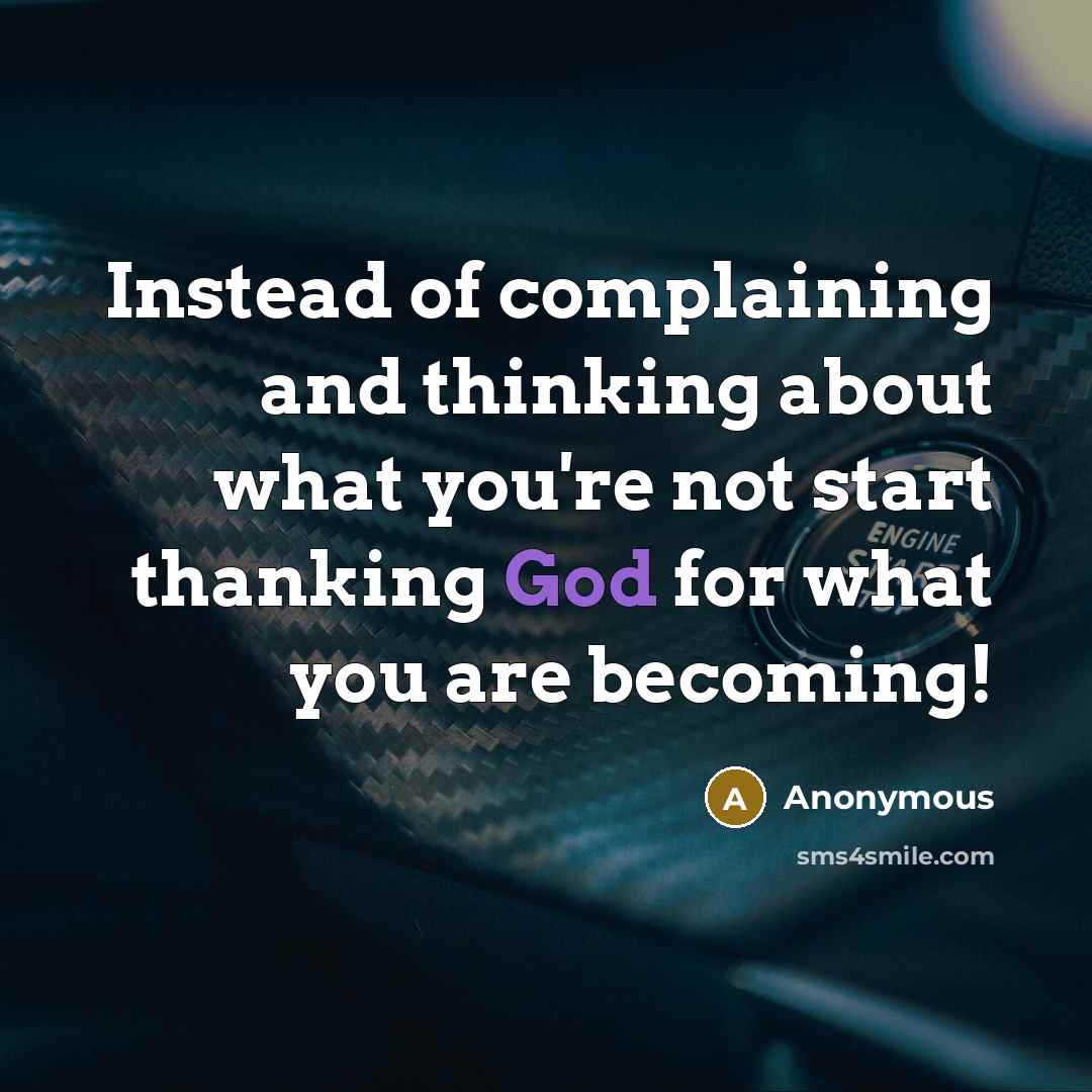 “Instead of complaining and thinking about what you're not start thanking God for what you are becoming!” quote by Anonymous
