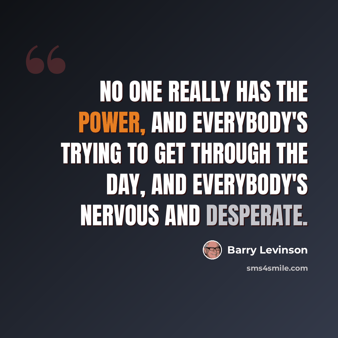 “No one really has the power, and everybody's trying to get through the day, and everybody's nervous and desperate.” quote by Barry Levinson