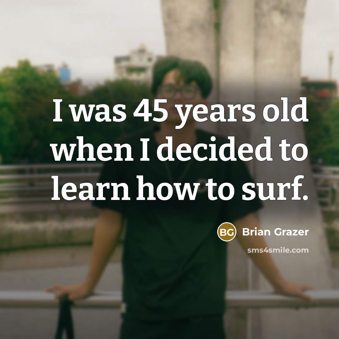 “I was 45 years old when I decided to learn how to surf.” quote by Brian Grazer