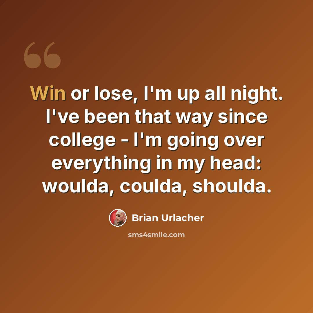 “Win or lose, I'm up all night. I've been that way since college - I'm going over everything in my head: woulda, coulda, shoulda.” quote by Brian Urlacher