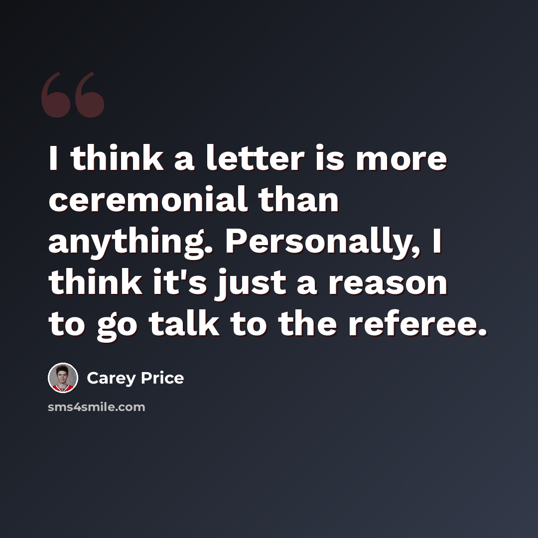 “I think a letter is more ceremonial than anything. Personally, I think it's just a reason to go talk to the referee.” quote by Carey Price