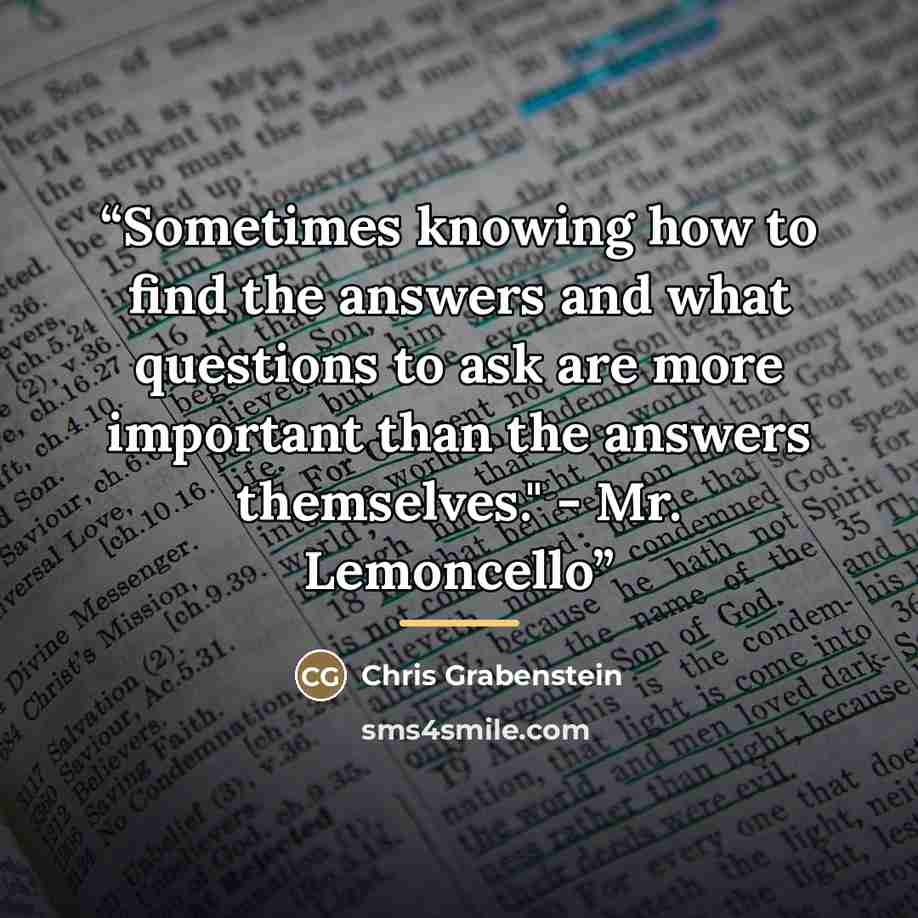 “Sometimes knowing how to find the answers and what questions to ask are more important than the answers themselves." - Mr. Lemoncello” quote by Chris Grabenstein
