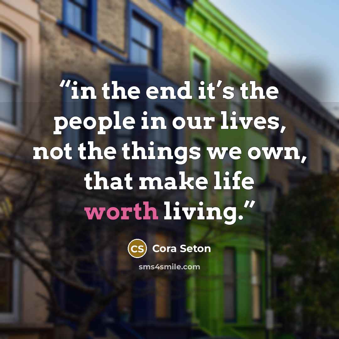“in the end it’s the people in our lives, not the things we own, that make life worth living.” quote by Cora Seton