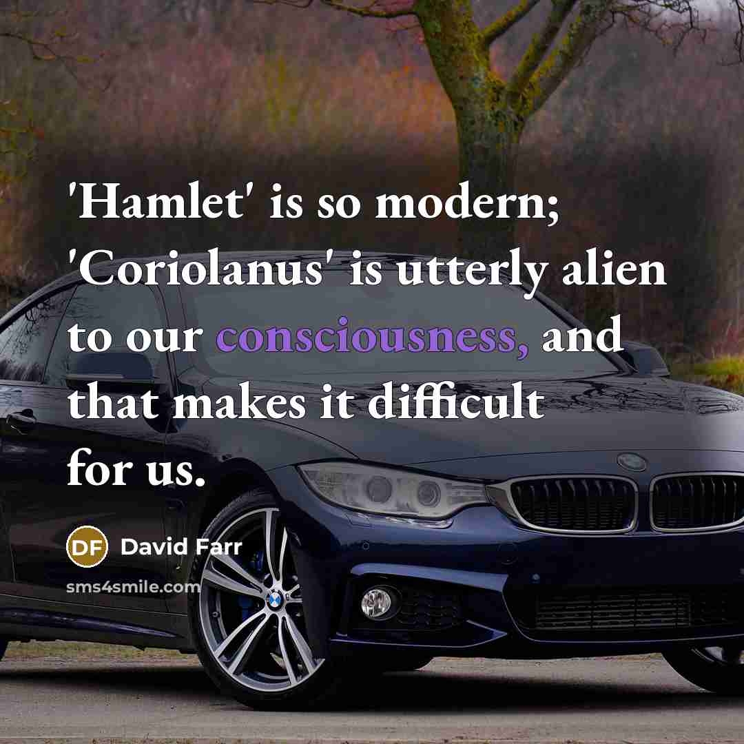 “'Hamlet' is so modern; 'Coriolanus' is utterly alien to our consciousness, and that makes it difficult for us.” quote by David Farr