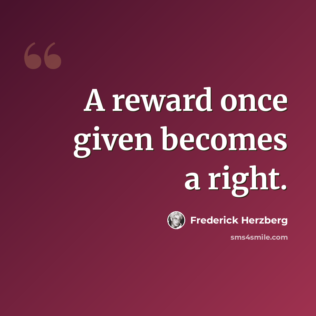 “A reward once given becomes a right.” quote by Frederick Herzberg