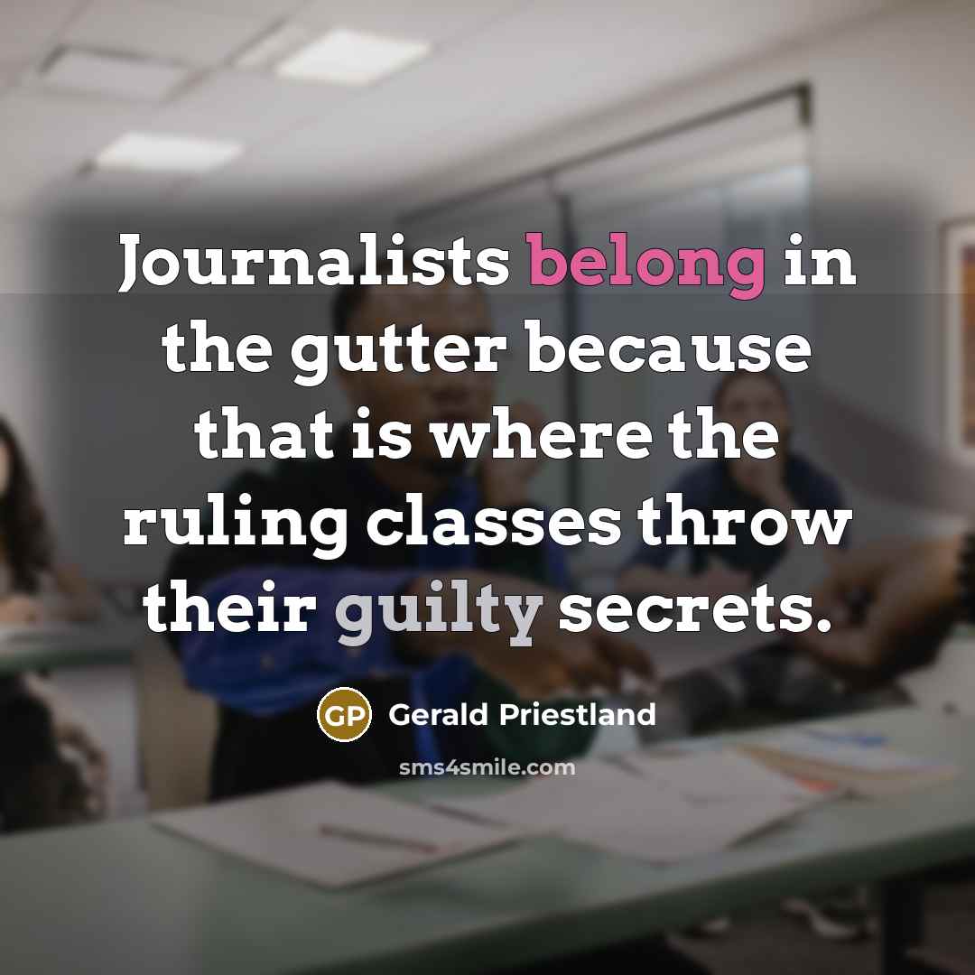 “Journalists belong in the gutter because that is where the ruling classes throw their guilty secrets.” quote by Gerald Priestland