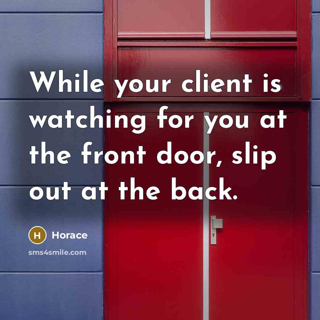 “While your client is watching for you at the front door, slip out at the back.” quote by Horace