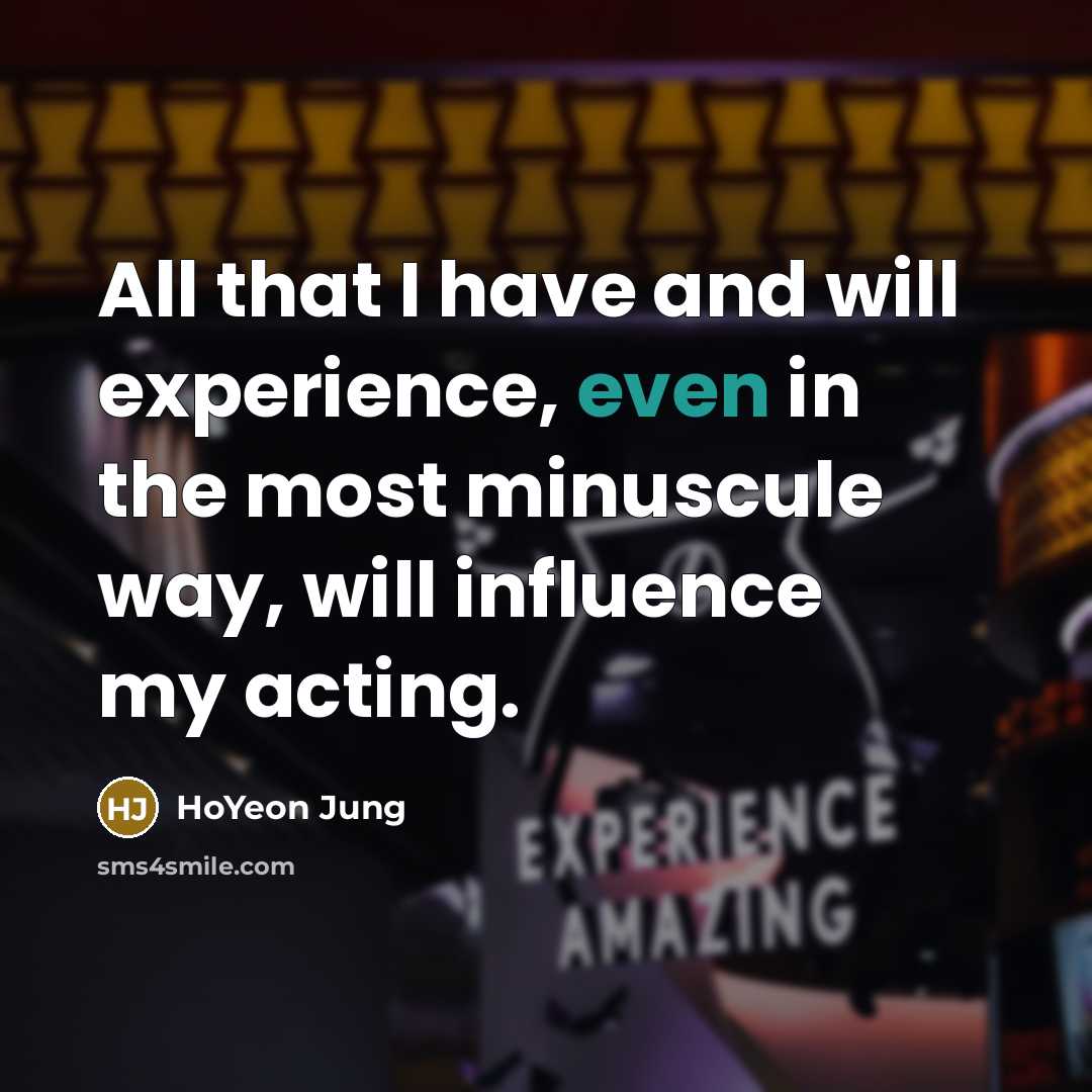 “All that I have and will experience, even in the most minuscule way, will influence my acting.” quote by HoYeon Jung
