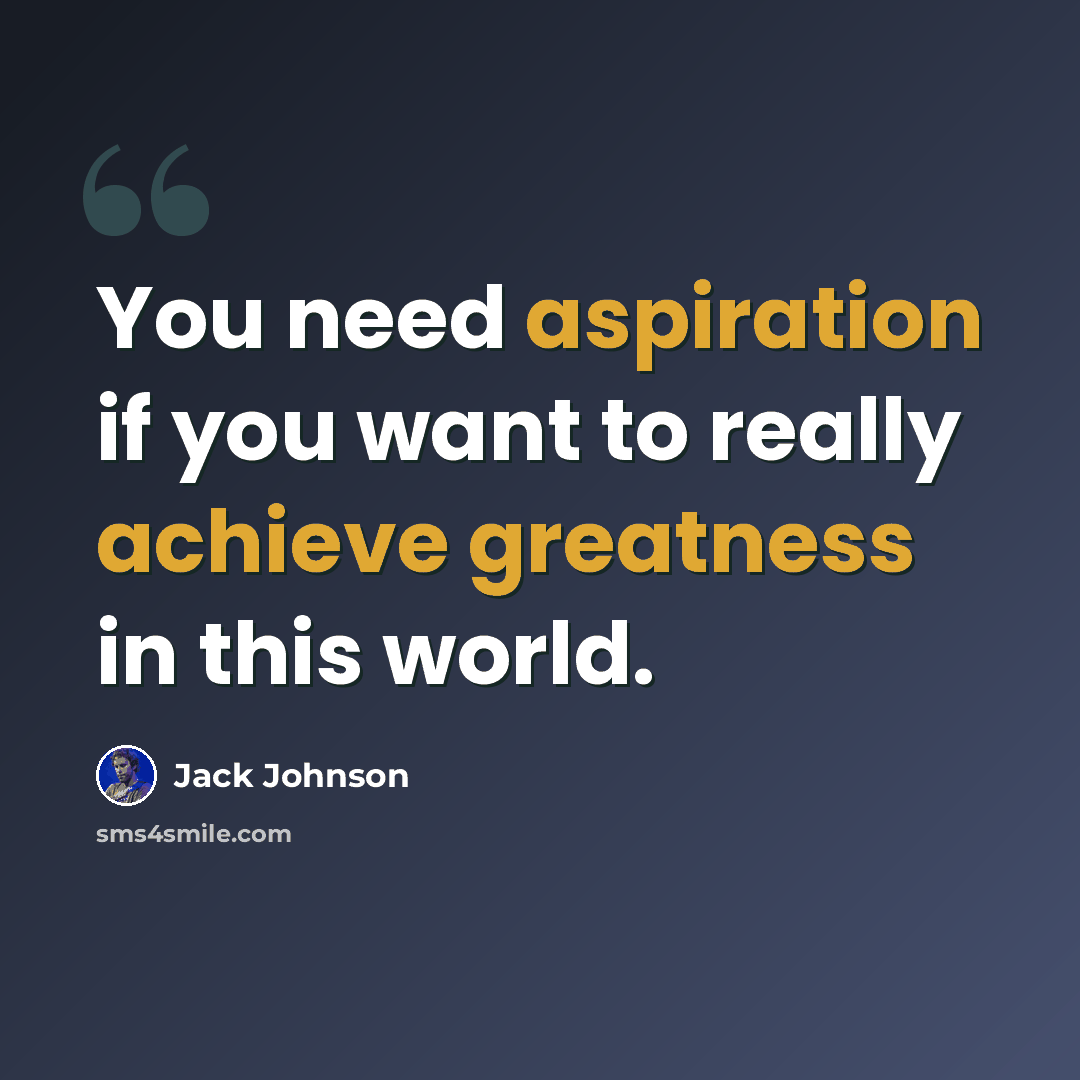 “You need aspiration if you want to really achieve greatness in this world.” quote by Jack Johnson