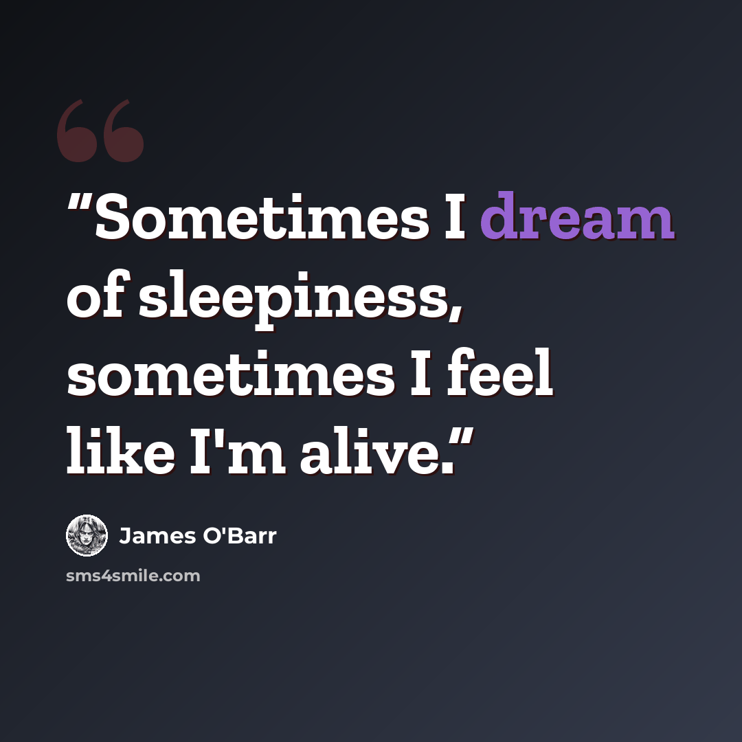 “Sometimes I dream of sleepiness, sometimes I feel like I'm alive.” quote by James O'Barr