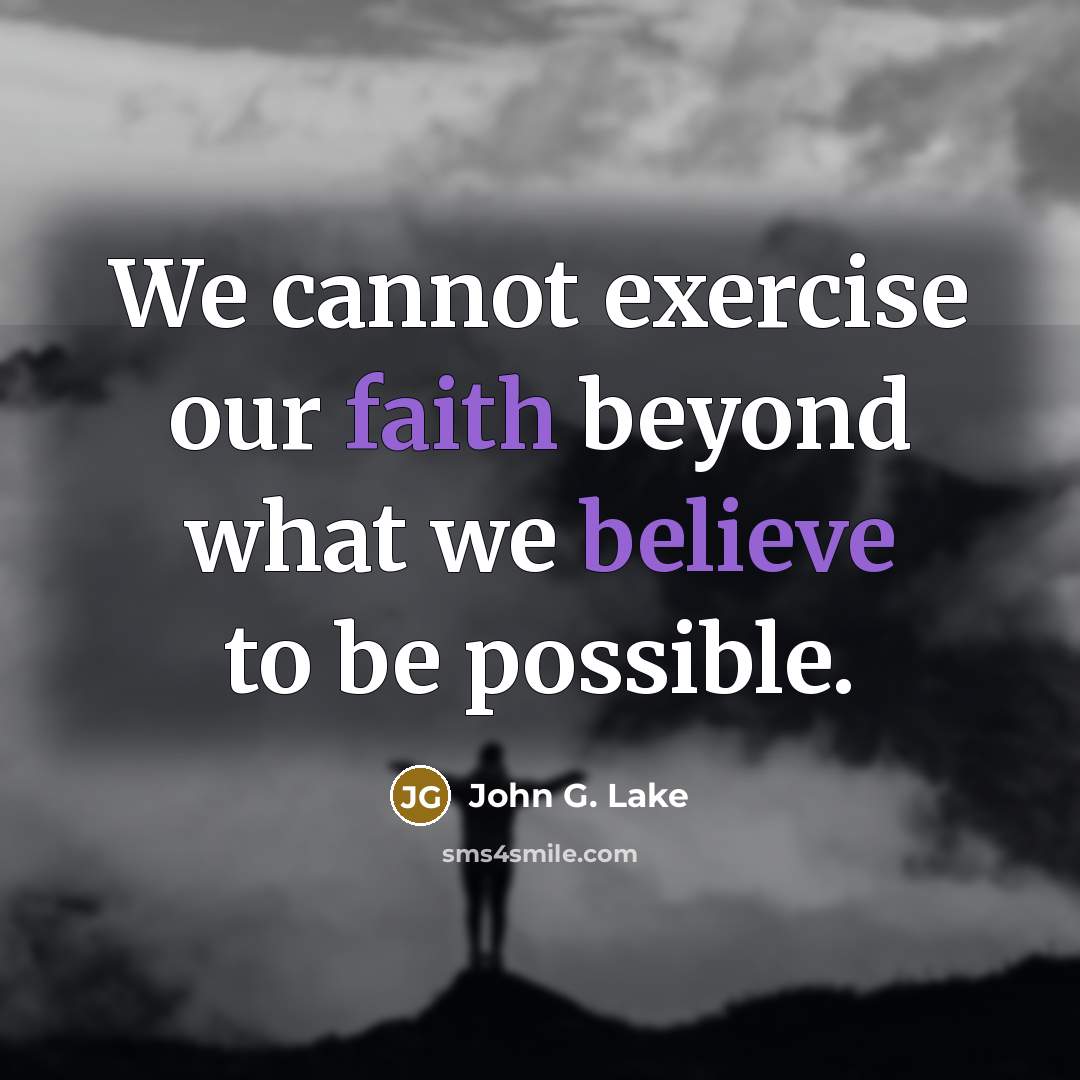 “We cannot exercise our faith beyond what we believe to be possible.” quote by John G. Lake