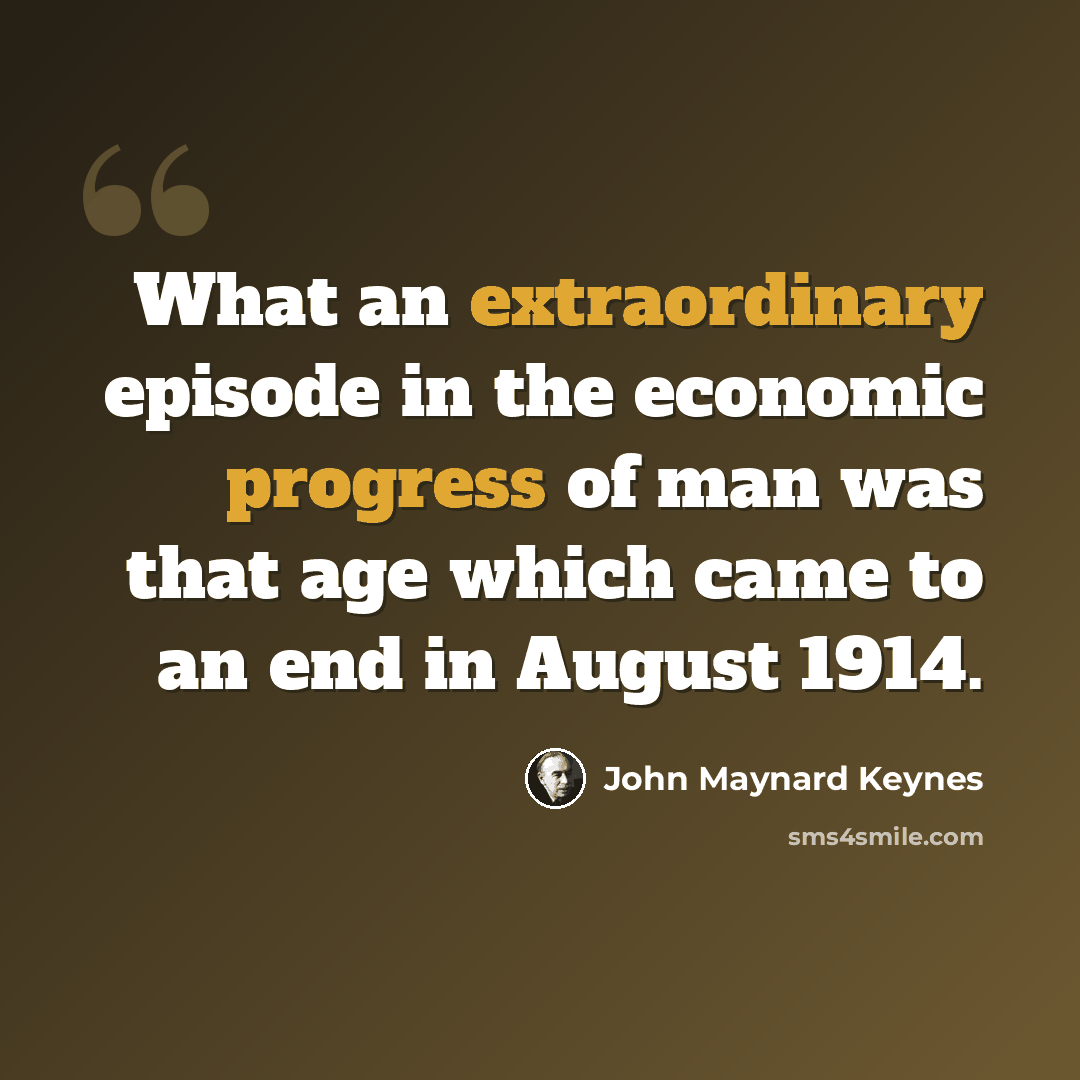 “What an extraordinary episode in the economic progress of man was that age which came to an end in August 1914.” quote by John Maynard Keynes