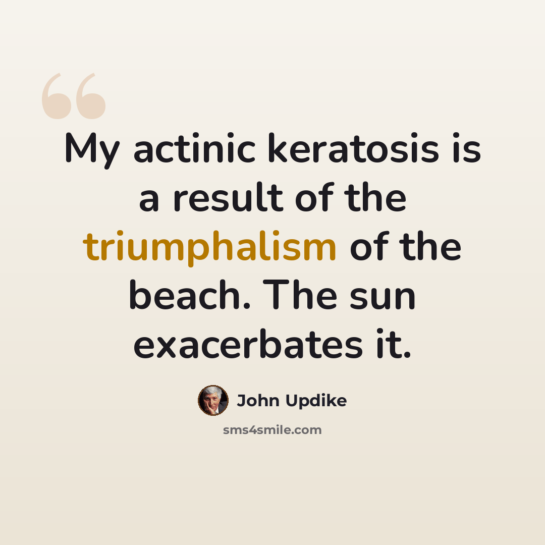 “My actinic keratosis is a result of the triumphalism of the beach. The sun exacerbates it.” quote by John Updike