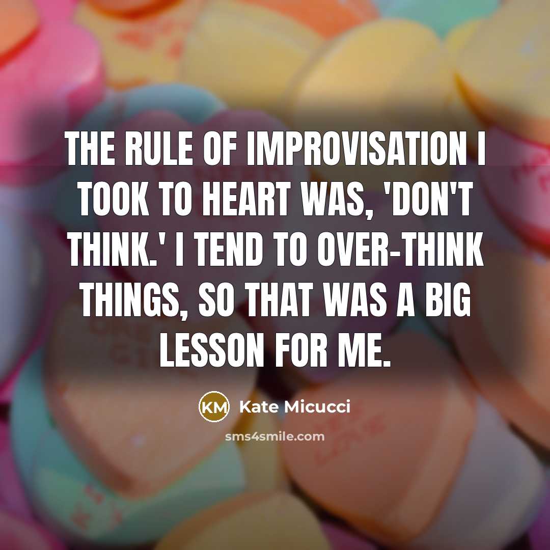 “The rule of improvisation I took to heart was, 'Don't think.' I tend to over-think things, so that was a big lesson for me.” quote by Kate Micucci
